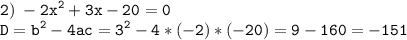 \tt\displaystyle 2)\;-2{x^2} + 3x - 20 = 0\\D = {b^2} - 4ac = {3^2} -4*( -2)*( -20) =9-160 =- 151