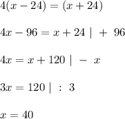 4(x - 24) = (x + 24)\\\\&#10;4x - 96 = x + 24 \ | \ + \ 96\\\\&#10;4x = x + 120 \ | \ - \ x\\\\&#10;3x = 120 \ | \ : \ 3\\\\&#10;x = 40