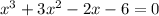 x^3+3x^2 - 2x - 6 = 0