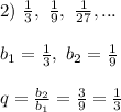 2) \ \frac{1}{3}, \ \frac{1}{9}, \ \frac{1}{27}, ...\\\\&#10;b_1 = \frac{1}{3}, \ b_2 = \frac{1}{9}\\\\&#10;q = \frac{b_2}{b_1} = \frac{3}{9} = \frac{1}{3}