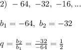 2) \ -64, \ -32, \ -16, ...&#10;\\\\ b_1 = -64,\ b_2 = -32\\\\&#10;q = \frac{b_2}{b_1} =\frac{-32}{-64} = \frac{1}{2}