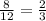 \frac{8}{12}= \frac{2}{3}