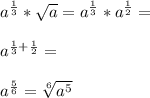 a^{\frac{1}{3}}*\sqrt{a}=a^{\frac{1}{3}}*a^{\frac{1}{2}}=\\\\a^{\frac{1}{3}+\frac{1}{2}}=\\\\a^{\frac{5}{6}}=\sqrt[6] {a^5}