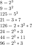 8= 2^{3} \\ 9= 3^{2} \\ 125= 5^{3} \\ 21=3*7 \\ 126=2* 3^{2} *7 \\ 24= 2^{3} *3 \\ 44= 2^{2} *11 \\ 96= 2^{5} *3