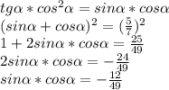 tg \alpha *cos^{2} \alpha =sin \alpha *cos \alpha \\ &#10;(sin\alpha +cos\alpha)^{2} =( \frac{5}{7} )^{2} \\ &#10;1+2sin \alpha *cos \alpha= \frac{25}{49} \\ &#10;2sin \alpha *cos \alpha=- \frac{24}{49} \\ &#10;sin \alpha *cos \alpha=-\frac{12}{49}