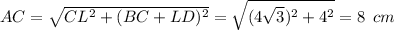 AC= \sqrt{CL^2+(BC+LD)^2} = \sqrt{(4 \sqrt{3})^2+4^2 } =8\,\,\, cm