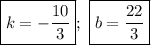 \boxed{k = -\frac{10}{3} };\,\,\boxed{b= \frac{22}{3} }