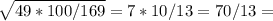 \sqrt{49*100/169} =7*10/13=70/13=