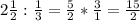 2 \frac{1}{2}: \frac{1}{3}= \frac{5}{2}* \frac{3}{1}= \frac{15}{2}