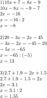 1) 10x+7=8x-9\\&#10;10x-8x=-9-7\\&#10;2x=-16\\&#10;x=-16:2\\&#10;x=-8\\&#10;\\&#10;2) 20-3x=2x-45\\&#10;-3x-2x=-45-20\\&#10;-5x=-65\\&#10;x=-65:(-5)\\&#10;x=13\\&#10;\\&#10;3)2.7+1.9=2x+1.5\\&#10;2.7+1.9-1.5=2x\\&#10;2x=3.1\\&#10;x=3.1:2\\&#10;x=1.55\\&#10;\\&#10;