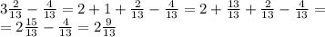 3 \frac{2}{13}- \frac{4}{13}=2 + 1 + \frac{2}{13}- \frac{4}{13}=2+ \frac{13}{13}+ \frac{2}{13}- \frac{4}{13} = \\ =2 \frac{15}{13}- \frac{4}{13} =2 \frac{9}{13}