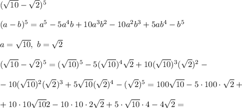 (\sqrt{10} - \sqrt{2})^5\\\\&#10;(a - b)^5 = a^5 - 5a^4b + 10a^3b^2 - 10a^2b^3 + 5ab^4 - b^5\\\\&#10;a = \sqrt{10}, \ b = \sqrt{2}\\\\&#10;(\sqrt{10} - \sqrt{2})^5 = (\sqrt{10})^5 - 5(\sqrt{10})^4\sqrt{2} + 10(\sqrt{10})^3(\sqrt{2})^2 -\\\\- 10(\sqrt{10})^2(\sqrt{2})^3 + 5\sqrt{10}(\sqrt{2})^4 - (\sqrt{2})^5 = 100\sqrt{10} - 5 \cdot 100 \cdot \sqrt{2} + \\\\ + 10\cdot 10\sqrt{10}2 - 10\cdot 10\cdot 2\sqrt{2} + 5\cdot \sqrt{10}\cdot 4 - 4\sqrt{2} =