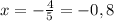 x=- \frac{4} {5} =-0,8