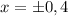 x = \pm 0,4