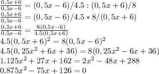 \frac{0,5x+6}{0,5x-6} = (0,5x-6)/4.5 :(0,5x+6)/8 \\ \frac{0,5x+6}{0,5x-6} = (0,5x-6)/4.5 *8/(0,5x+6) \\ \frac{0,5x+6}{0,5x-6} = \frac{ 8(0,5x-6)}{4.5(0,5x+6) } \\ 4.5(0,5x+6)^2=8(0,5x-6)^2 \\ 4.5(0,25x^2+6x+36)=8(0,25x^2-6x+36) \\ 1.125x^2+27x+162=2x^2-48x+288 \\ 0.875x^2-75x+126=0 \\