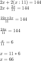 2x+2(x:11)=144 \\ 2x+ \frac{2x}{11} =144 \\ \\ \frac{22x+2x}{11} =144 \\ \\ \frac{24x}{11} =144 \\ \\ \frac{x}{11} =6 \\ \\ x=11*6 \\ x=66