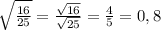 \sqrt{ \frac{16}{25} } = \frac{ \sqrt{16} }{ \sqrt{25} } = \frac{4}{5} =0,8 \\