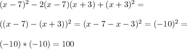 (x-7)^2-2(x-7)(x+3)+(x+3)^2=\\\\((x-7)-(x+3))^2=(x-7-x-3)^2=(-10)^2=\\\\(-10)*(-10)=100