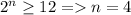 2^n \geq 12=n=4