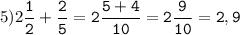 5)2\tt\displaystyle\frac{1}{2}+\frac{2}{5}=2\frac{5+4}{10}=2\frac{9}{10}=2,9