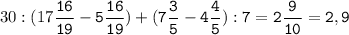 30:(17\tt\displaystyle\frac{16}{19}-5\frac{16}{19})+(7\frac{3}{5}-4\frac{4}{5}):7=2\frac{9}{10}=2,9