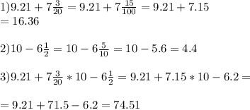 1)9.21+7 \frac{3}{20} =9.21+7 \frac{15}{100} =9.21+7.15\\=16.36 \\ \\ 2)10-6 \frac{1}{2} =10-6 \frac{5}{10} =10-5.6=4.4 \\ \\ 3)9.21+7 \frac{3}{20} *10-6 \frac{1}{2} =9.21+7.15*10-6.2= \\ \\ =9.21+71.5-6.2=74.51