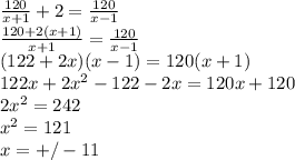 \frac{120}{x+1}+2 = \frac{120}{x-1} \\ \frac{120+2(x+1)}{x+1} = \frac{120}{x-1} \\ (122+2x)(x-1)=120(x+1) \\ 122x+2x^2-122-2x=120x+120 \\ 2x^2=242 \\ x^2=121 \\ x=+/-11