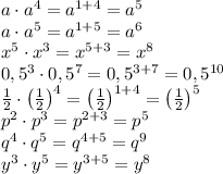 a\cdot a^4=a^{1+4}=a^5\\a\cdot a^5=a^{1+5}=a^6\\x^5\cdot x^3=x^{5+3}=x^8\\0,5^3\cdot0,5^7=0,5^{3+7}=0,5^{10}\\\frac12\cdot\left(\frac12\right)^4=\left(\frac12\right)^{1+4}=\left(\frac12\right)^5\\p^2\cdot p^3=p^{2+3}=p^5\\q^4\cdot q^5=q^{4+5}=q^9\\y^3\cdot y^5=y^{3+5}=y^8