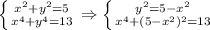 \left \{ {{ x^{2} +y^{2} =5} \atop {x^{4}+y ^{4} =13}} \right. \Rightarrow \left \{ {{y ^{2} =5- x^{2} } \atop { x^{4}+(5-x^{2})^{2} =13}} \right.