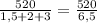 \frac{520}{1,5 + 2 + 3} = \frac{520}{6,5}