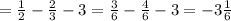 = \frac{1}{2} - \frac{2}{3} -3=\frac{3}{6} - \frac{4}{6} -3=-3 \frac{1}{6}