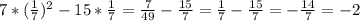 7* (\frac{1}{7})^2-15* \frac{1}{7}= \frac{7}{49}- \frac{15}{7}= \frac{1}{7}- \frac{15}{7}=- \frac{14}{7}=-2