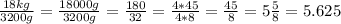 \frac{18kg}{3200g}=\frac{18000g}{3200g}=\frac{180}{32}=\frac{4*45}{4*8}=\frac{45}{8}=5\frac{5}{8}=5.625