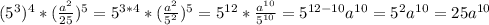 (5^3)^4* (\frac{a^2}{25})^5=5^{3*4}*( \frac{a^2}{5^2})^5=5^{12} * \frac{a^{10}}{5^{10}}=5^{12-10}a^{10}=5^{2}a^{10}=25a^{10}