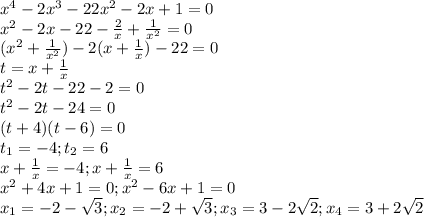 x^4-2x^3-22x^2-2x+1=0\\x^2-2x-22-\frac{2}{x}+\frac{1}{x^2}=0\\(x^2+\frac{1}{x^2})-2(x+\frac{1}{x})-22=0\\t=x+\frac{1}{x}\\t^2-2t-22-2=0\\t^2-2t-24=0\\(t+4)(t-6)=0\\t_1=-4;t_2=6\\x+\frac{1}{x}=-4;x+\frac{1}{x}=6\\x^2+4x+1=0;x^2-6x+1=0\\x_1=-2-\sqrt{3};x_2=-2+\sqrt{3};x_3=3-2\sqrt{2};x_4=3+2\sqrt{2}