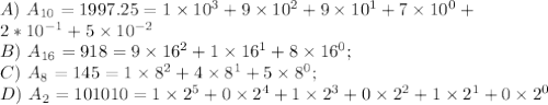 A) \ A_{10}=1997.25=1\times 10^3+9\times 10^2+9\times 10^1+7\times 10^0+ \\ 2*10^{-1}+5\times 10^{-2} \\ B) \ A_{16}=918=9\times 16^2+1\times 16^1+8\times 16^0; \\ C) \ A_8=145=1\times 8^2+4\times 8^1+5\times 8^0; \\ D) \ A_2=101010=1\times 2^5+0\times 2^4+1\times 2^3+0\times 2^2+1\times 2^1+0\times 2^0