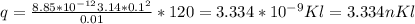 q= \frac{8.85*10 ^{-12} 3.14*0.1 ^{2} }{0.01} *120=3.334*10 ^{-9} Kl=3.334nKl