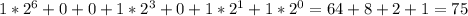 1* 2^{6}+0+0+1* 2^{3}+0+1*2^{1}+1*2^{0}=64+8+2+1=75