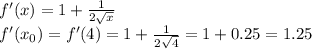 f'(x)=1+ \frac{1}{2 \sqrt{x} } \\ f'(x_0)=f'(4)=1+ \frac{1}{2 \sqrt{4} } =1+0.25=1.25