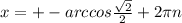 x=+-arccos \frac{ \sqrt{2}}{2} +2 \pi n