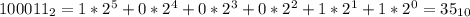 100011_{2} = 1*2^{5} +0*2^{4}+0*2^{3}+0*2^{2}+1*2^{1}+1*2^{0}=35_{10}