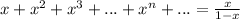 x+ x^{2} + x^{3}+ ... + x^{n}+ ...= \frac{x}{1-x} &#10;