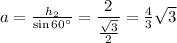 a= \frac{h_2}{\sin60а} = \dfrac{2}{ \frac{ \sqrt{3} }{2} } = \frac{4}{3} \sqrt{3}