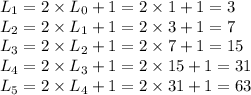 L_1=2\times L_0+1=2\times 1+1=3 \\ L_2=2\times L_1+1=2\times 3+1=7 \\ L_3=2\times L_2+1=2\times 7+1=15 \\ L_4=2\times L_3+1=2\times 15+1=31 \\ L_5=2\times L_4+1=2\times 31+1=63