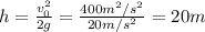 h= \frac{ v^{2}_{0} }{2g} = \frac{400 m^{2}/s^{2}}{20m/s^{2}} =20 m