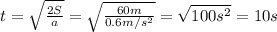 t= \sqrt{ \frac{2S}{a} } = \sqrt{ \frac{60m}{0.6m/s^{2}} } = \sqrt{100s^{2}} =10s