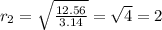 r_{2} = \sqrt{ \frac{12.56}{ 3.14 } } = \sqrt{4} =2