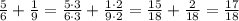 \frac{5}{6}+ \frac{1}{9}= \frac{5\cdot 3}{6\cdot 3}+ \frac{1\cdot 2}{9\cdot 2}= \frac{15}{18}+ \frac{2}{18}= \frac{17}{18}