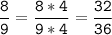 \tt\displaystyle\frac{8}{9}=\frac{8*4}{9*4}=\frac{32}{36}