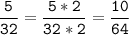 \tt\displaystyle\frac{5}{32}=\frac{5*2}{32*2}=\frac{10}{64}